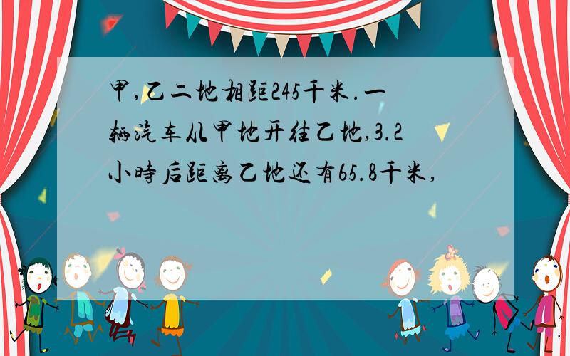 甲,乙二地相距245千米.一辆汽车从甲地开往乙地,3.2小时后距离乙地还有65.8千米,