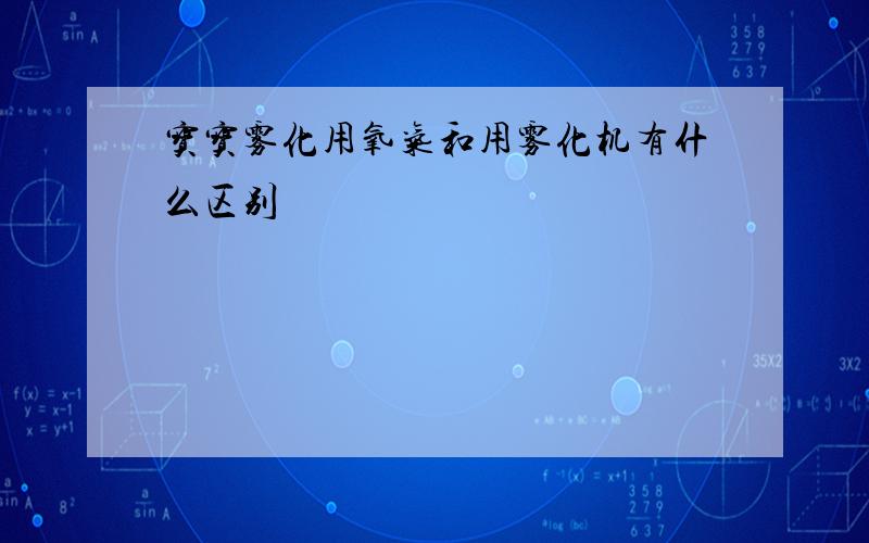 宝宝雾化用氧气和用雾化机有什么区别