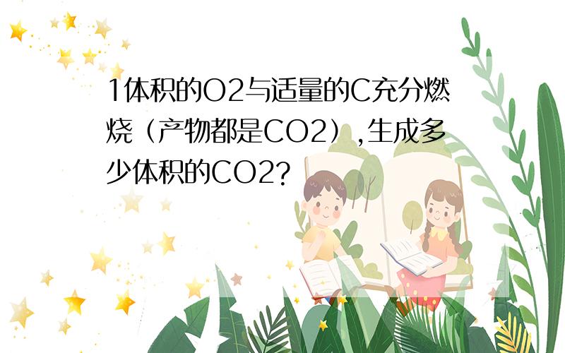 1体积的O2与适量的C充分燃烧（产物都是CO2）,生成多少体积的CO2?