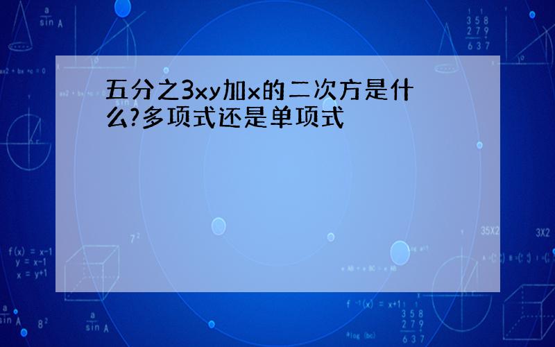 五分之3xy加x的二次方是什么?多项式还是单项式