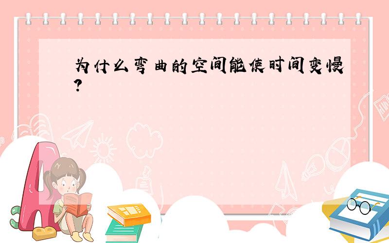 为什么弯曲的空间能使时间变慢?