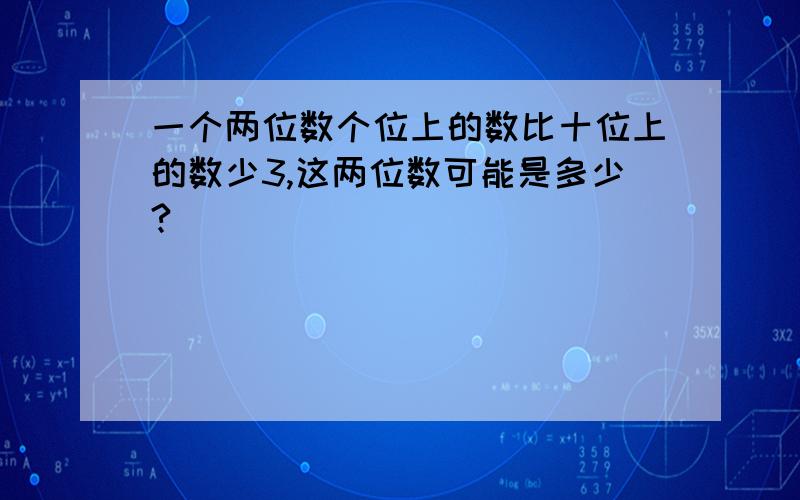 一个两位数个位上的数比十位上的数少3,这两位数可能是多少?