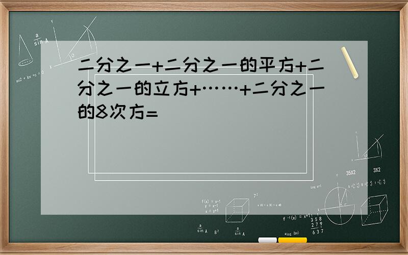 二分之一+二分之一的平方+二分之一的立方+……+二分之一的8次方=