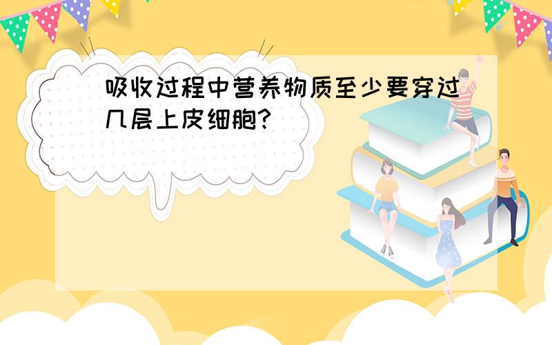 吸收过程中营养物质至少要穿过几层上皮细胞?