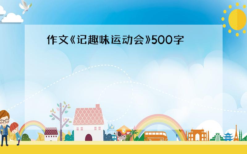 作文《记趣味运动会》500字