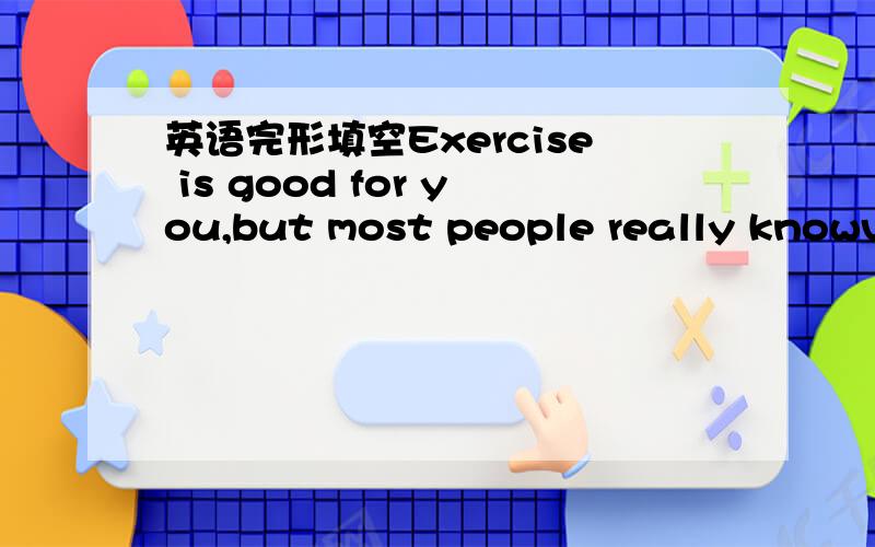 英语完形填空Exercise is good for you,but most people really knowve