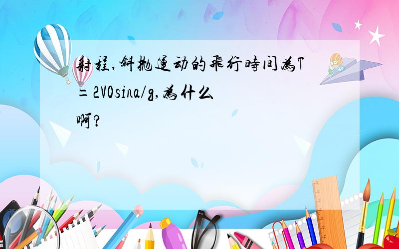 射程,斜抛运动的飞行时间为T=2V0sina/g,为什么啊?