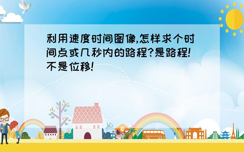 利用速度时间图像,怎样求个时间点或几秒内的路程?是路程!不是位移!