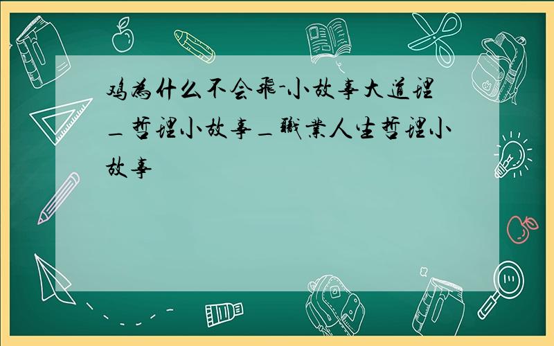 鸡为什么不会飞-小故事大道理_哲理小故事_职业人生哲理小故事