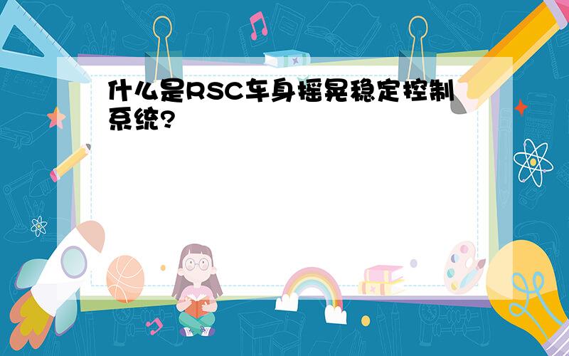 什么是RSC车身摇晃稳定控制系统?