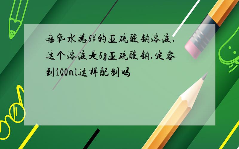 无氧水为5%的亚硫酸钠溶液,这个溶液是5g亚硫酸钠,定容到100ml这样配制吗