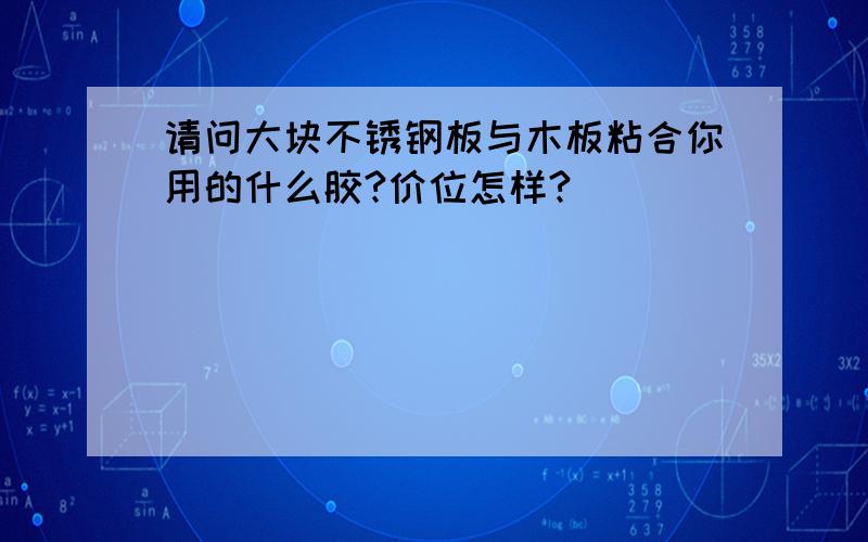 请问大块不锈钢板与木板粘合你用的什么胶?价位怎样?