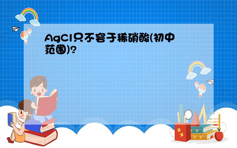 AgCl只不容于稀硝酸(初中范围)?