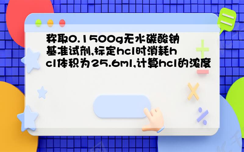 称取0.1500g无水碳酸钠基准试剂,标定hcl时消耗hcl体积为25.6ml,计算hcl的浓度