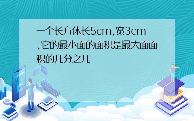 一个长方体长5cm,宽3cm,它的最小面的面积是最大面面积的几分之几