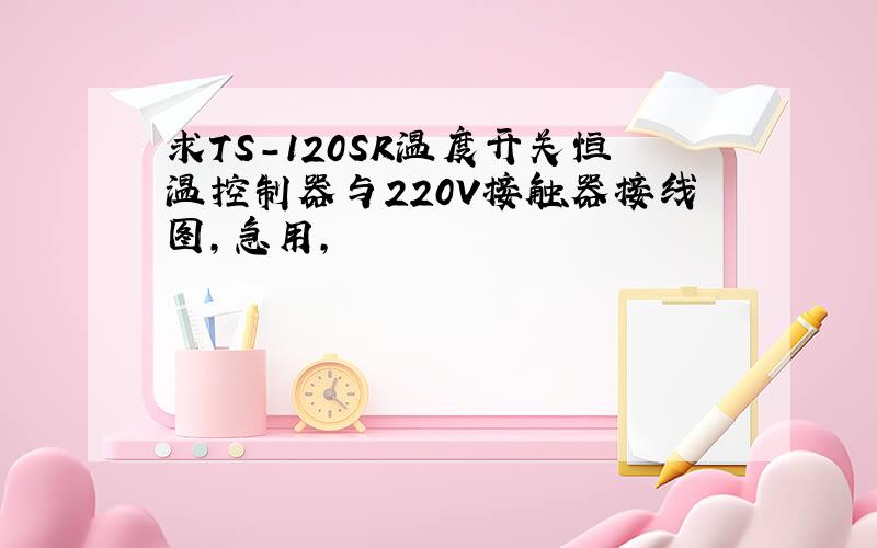 求TS-120SR温度开关恒温控制器与220V接触器接线图,急用,