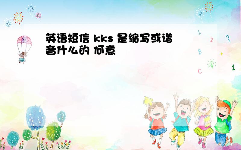 英语短信 kks 是缩写或谐音什么的 何意