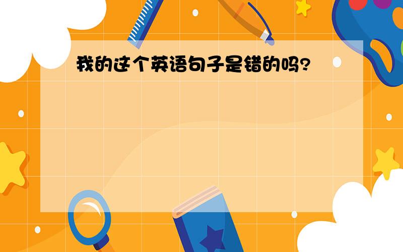 我的这个英语句子是错的吗?