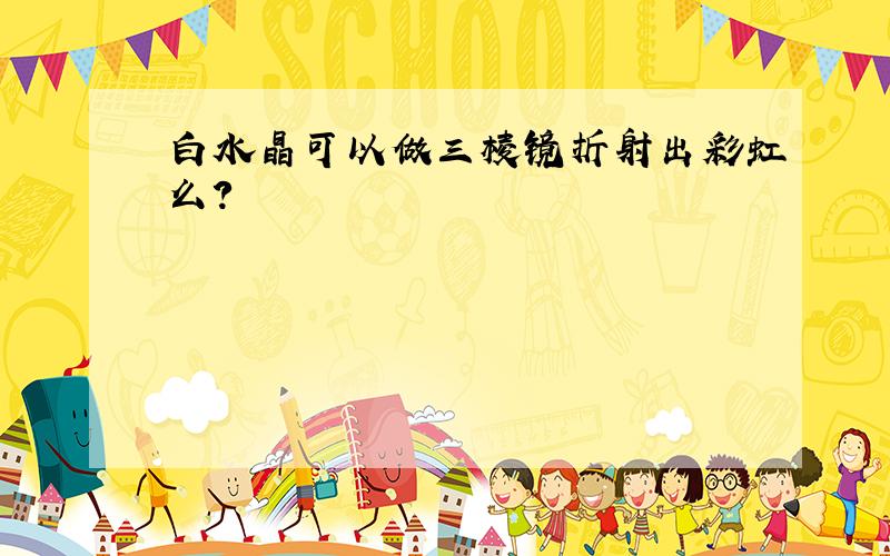 白水晶可以做三棱镜折射出彩虹么?