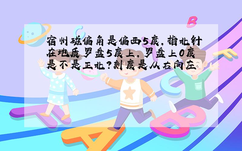 宿州磁偏角是偏西5度,指北针在地质罗盘5度上,罗盘上0度是不是正北?刻度是从右向左