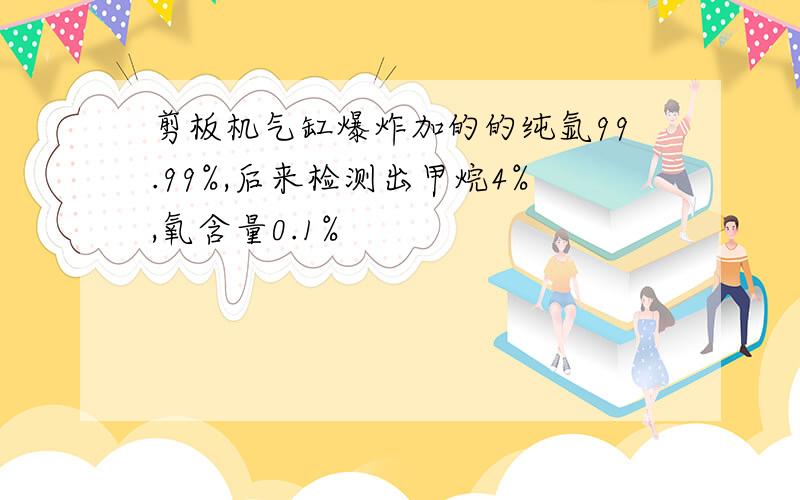 剪板机气缸爆炸加的的纯氩99.99%,后来检测出甲烷4%,氧含量0.1%