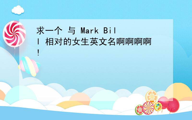 求一个 与 Mark Bill 相对的女生英文名啊啊啊啊!