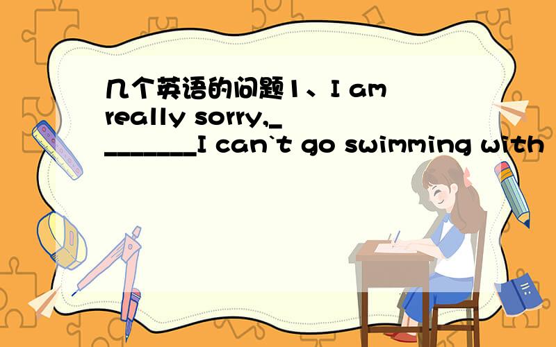 几个英语的问题1、I am really sorry,________I can`t go swimming with