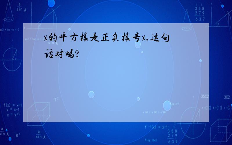 x的平方根是正负根号x,这句话对吗?