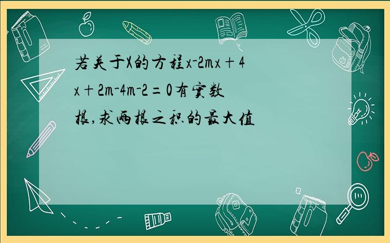 若关于X的方程x-2mx+4x+2m-4m-2=0有实数根,求两根之积的最大值