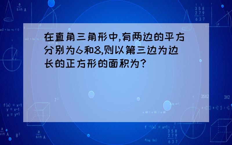 在直角三角形中,有两边的平方分别为6和8,则以第三边为边长的正方形的面积为?