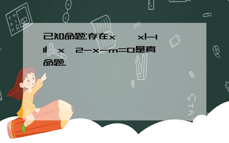 已知命题:存在x∈{x|-11|,x^2-x-m=0是真命题.