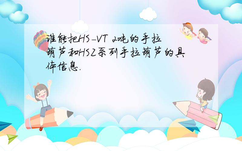 谁能把HS-VT 2吨的手拉葫芦和HSZ系列手拉葫芦的具体信息.