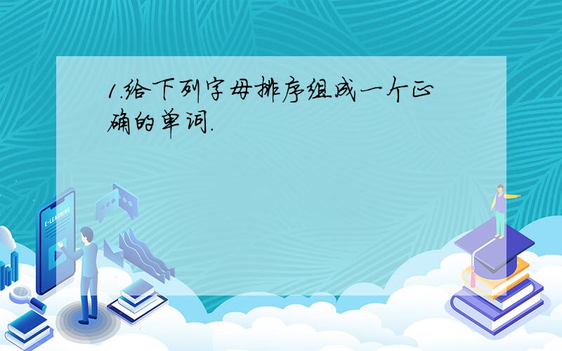 1.给下列字母排序组成一个正确的单词.