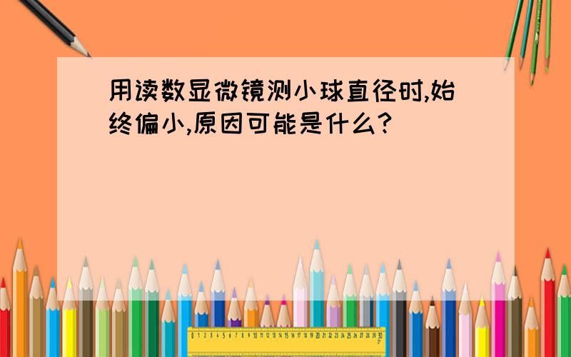 用读数显微镜测小球直径时,始终偏小,原因可能是什么?