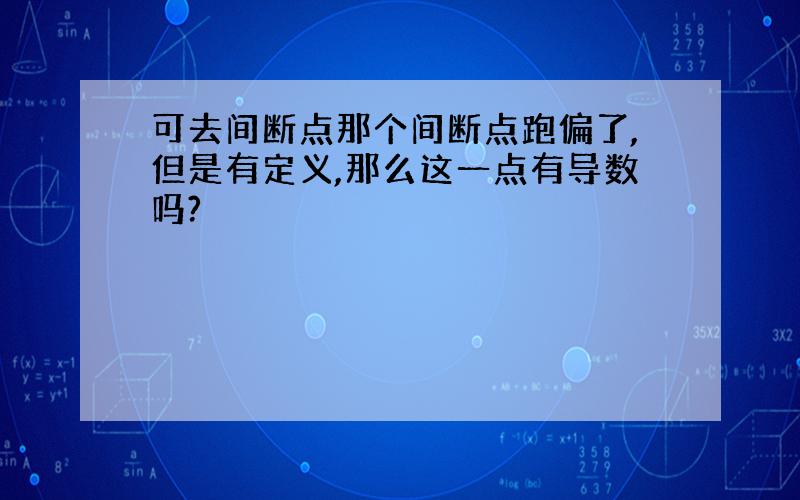 可去间断点那个间断点跑偏了,但是有定义,那么这一点有导数吗?