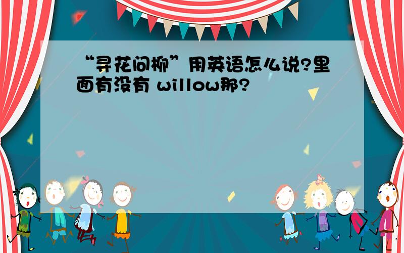 “寻花问柳”用英语怎么说?里面有没有 willow那?