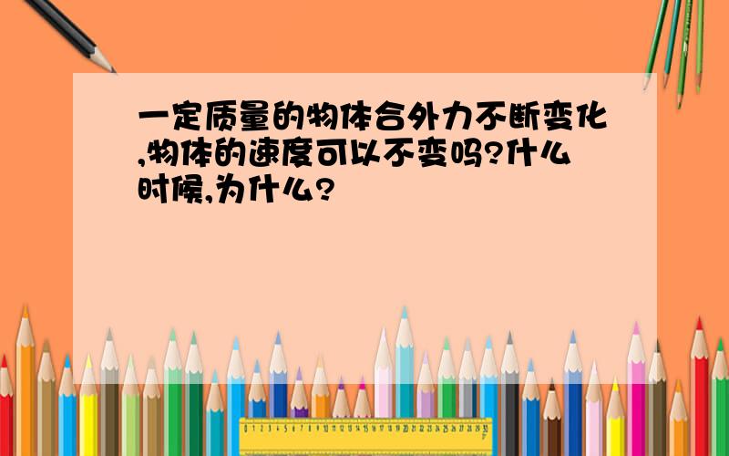 一定质量的物体合外力不断变化,物体的速度可以不变吗?什么时候,为什么?