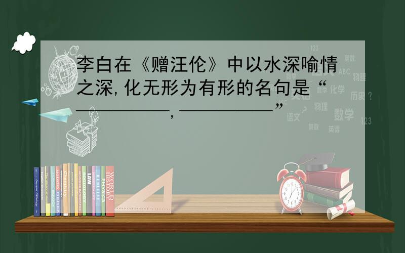 李白在《赠汪伦》中以水深喻情之深,化无形为有形的名句是“—————,—————”