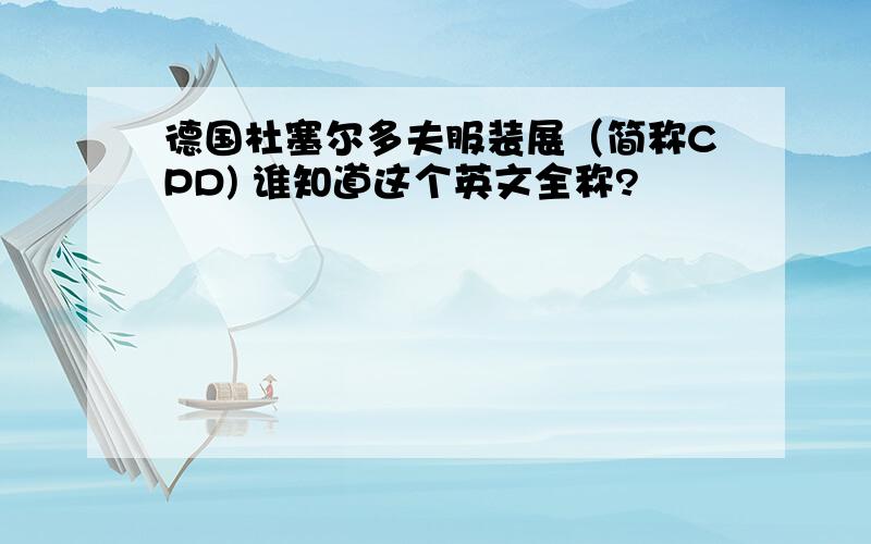 德国杜塞尔多夫服装展（简称CPD) 谁知道这个英文全称?