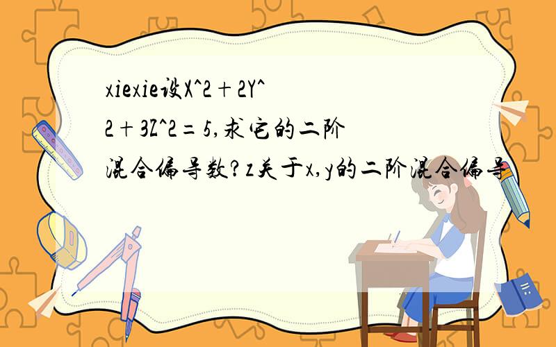 xiexie设X^2+2Y^2+3Z^2=5,求它的二阶混合偏导数?z关于x,y的二阶混合偏导