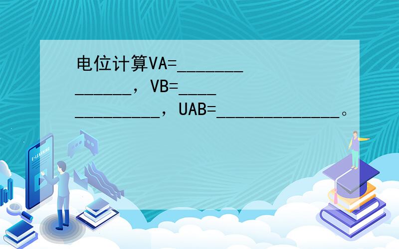 电位计算VA=_____________，VB=_____________，UAB=_____________。