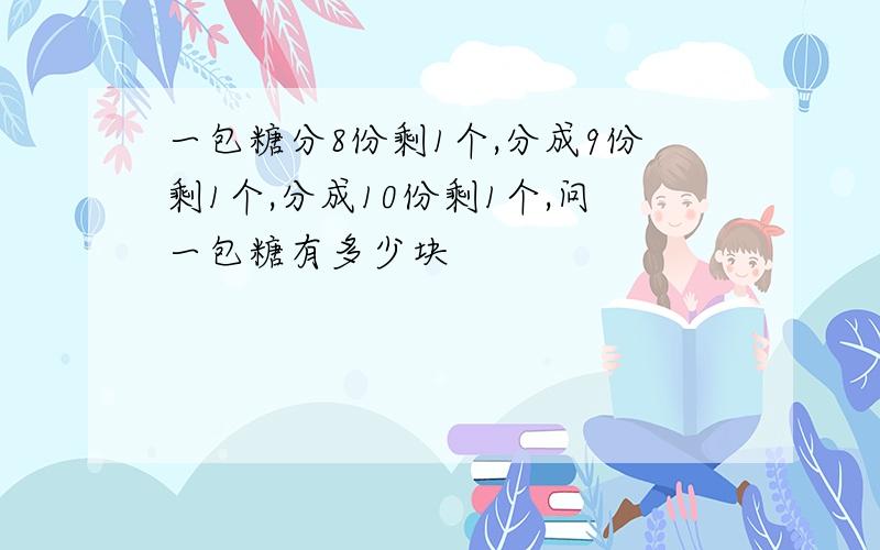 一包糖分8份剩1个,分成9份剩1个,分成10份剩1个,问一包糖有多少块