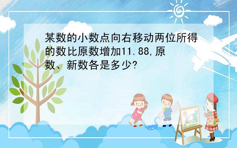 某数的小数点向右移动两位所得的数比原数增加11.88,原数、新数各是多少?