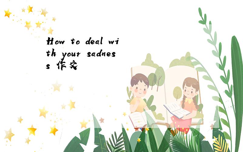 How to deal with your sadness 作文