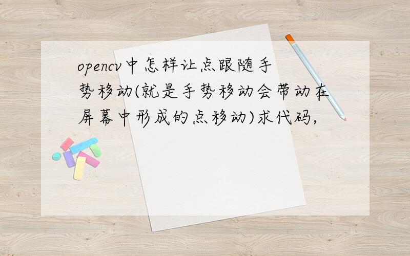 opencv中怎样让点跟随手势移动(就是手势移动会带动在屏幕中形成的点移动)求代码,