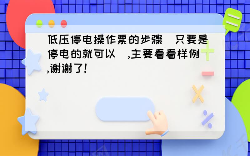 低压停电操作票的步骤（只要是停电的就可以）,主要看看样例,谢谢了!