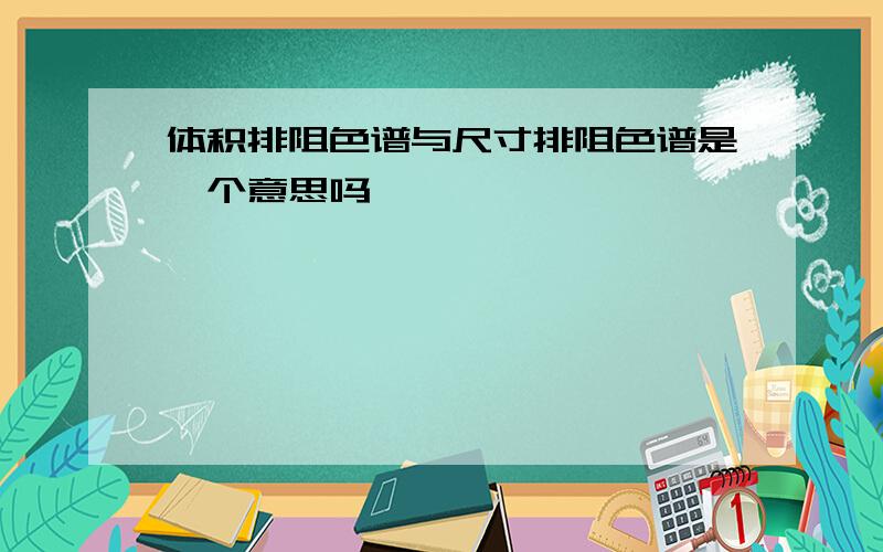 体积排阻色谱与尺寸排阻色谱是一个意思吗