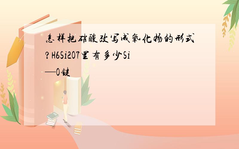 怎样把硝酸改写成氧化物的形式?H6Si2O7里有多少Si—O键