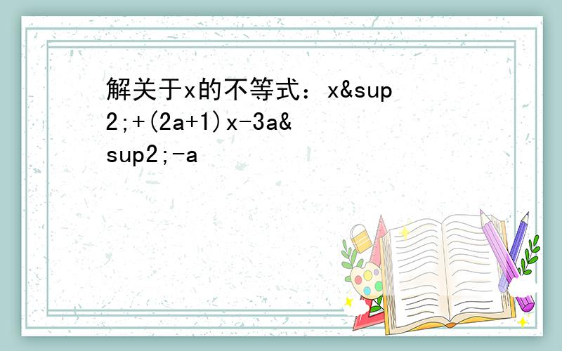 解关于x的不等式：x²+(2a+1)x-3a²-a