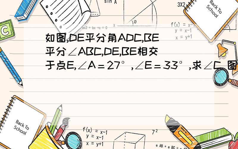 如图,DE平分角ADC,BE平分∠ABC,DE,BE相交于点E,∠A＝27°,∠E＝33°,求∠C 图为手工制作 画不好